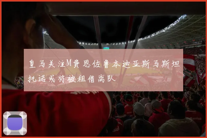 皇马关注M费恩佐鲁本迪亚斯马斯坦托诺或将被租借离队
