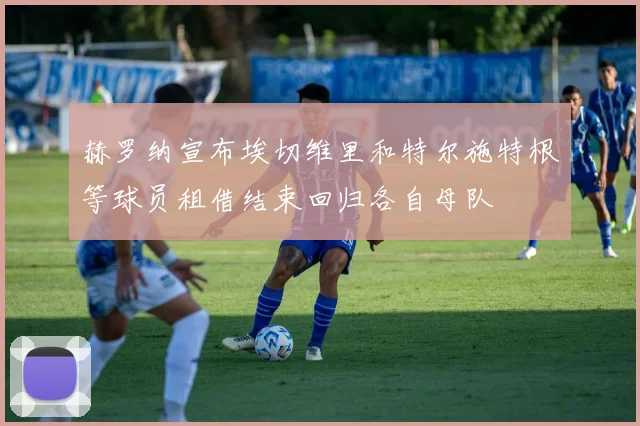赫罗纳宣布埃切维里和特尔施特根等球员租借结束回归各自母队