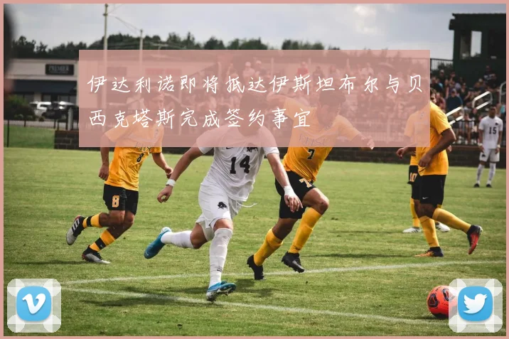 伊达利诺即将抵达伊斯坦布尔与贝西克塔斯完成签约事宜