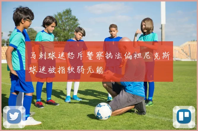 马刺球迷怒斥警察执法偏袒尼克斯球迷被指软弱无能