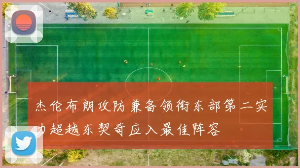 杰伦布朗攻防兼备领衔东部第二实力超越东契奇应入最佳阵容