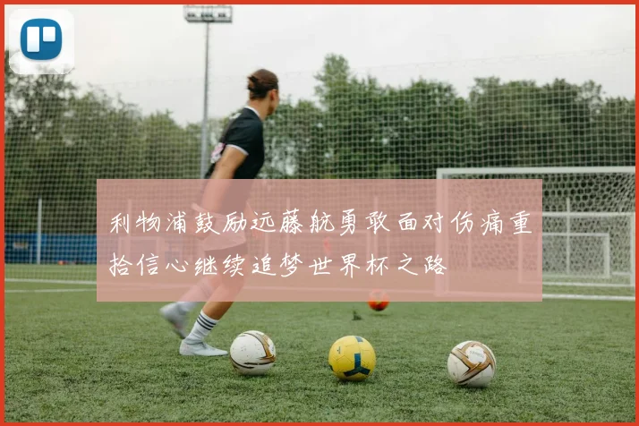 利物浦鼓励远藤航勇敢面对伤痛重拾信心继续追梦世界杯之路