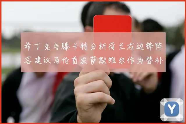 希丁克与滕卡特分析荷兰右边锋阵容建议马伦首发萨默维尔作为替补选择